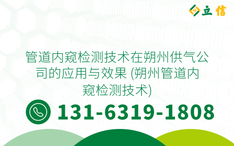 管道内窥检测技术在朔州供气公司的应用与效果 (朔州管道内窥检测技术)