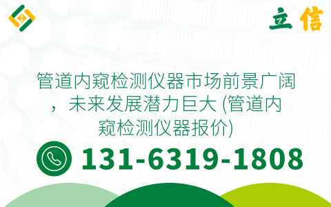 管道内窥检测仪器市场前景广阔，未来发展潜力巨大 (管道内窥检测仪器报价)