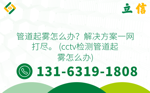 管道起雾怎么办？解决方案一网打尽。 (cctv检测管道起雾怎么办)