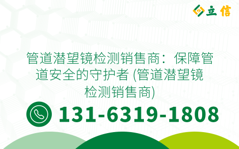 管道潜望镜检测销售商：保障管道安全的守护者 (管道潜望镜检测销售商)