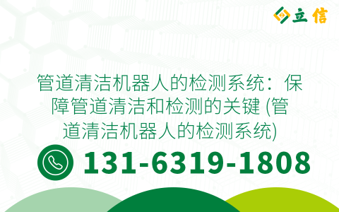 管道清洁机器人的检测系统：保障管道清洁和检测的关键 (管道清洁机器人的检测系统)