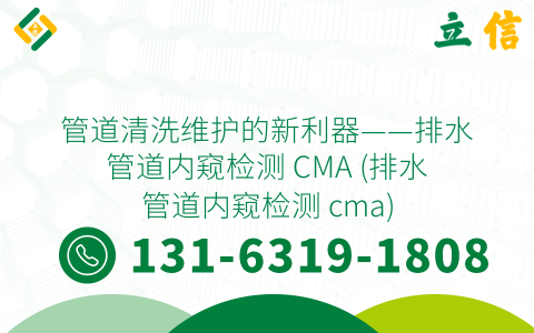 管道清洗维护的新利器——排水管道内窥检测 CMA (排水管道内窥检测 cma)