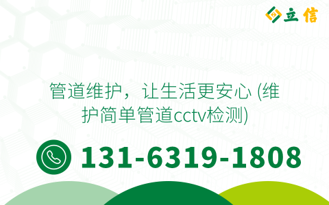 管道维护，让生活更安心 (维护简单管道cctv检测)
