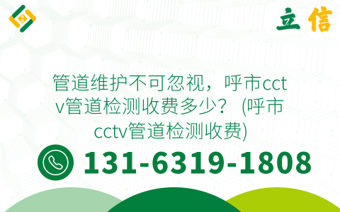 管道维护不可忽视，呼市cctv管道检测收费多少？ (呼市cctv管道检测收费)