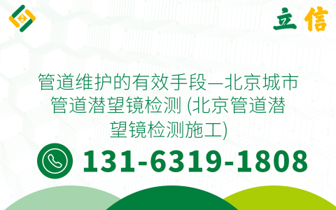 管道维护的有效手段—北京城市管道潜望镜检测 (北京管道潜望镜检测施工)