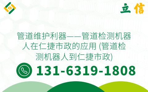管道维护利器——管道检测机器人在仁捷市政的应用 (管道检测机器人到仁捷市政)