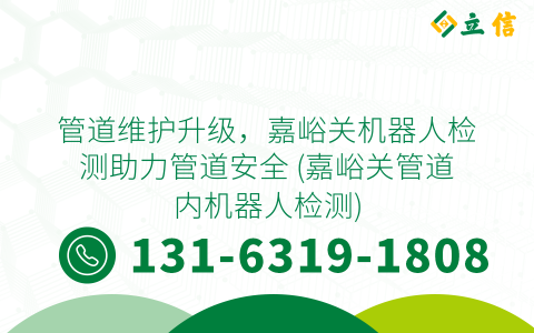 管道维护升级，嘉峪关机器人检测助力管道安全 (嘉峪关管道内机器人检测)