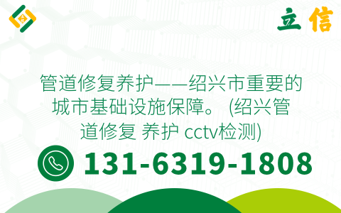 管道修复养护——绍兴市重要的城市基础设施保障。 (绍兴管道修复 养护 cctv检测)