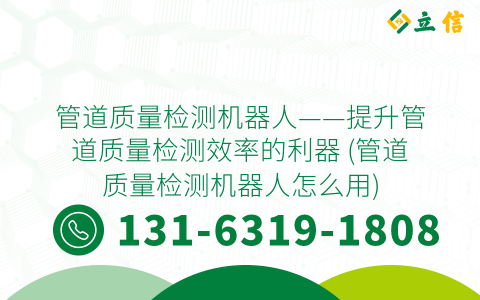 管道质量检测机器人——提升管道质量检测效率的利器 (管道质量检测机器人怎么用)