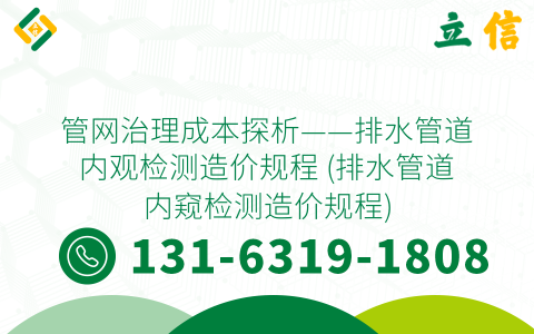 管网治理成本探析——排水管道内观检测造价规程 (排水管道内窥检测造价规程)