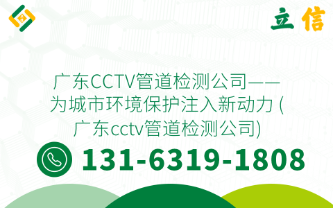 广东CCTV管道检测公司——为城市环境保护注入新动力 (广东cctv管道检测公司)