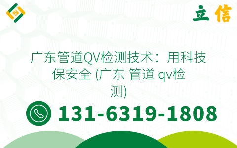 广东管道QV检测技术：用科技保安全 (广东 管道 qv检测)