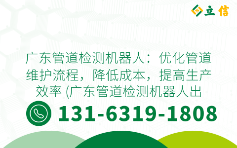 广东管道检测机器人：优化管道维护流程，降低成本，提高生产效率 (广东管道检测机器人出租)