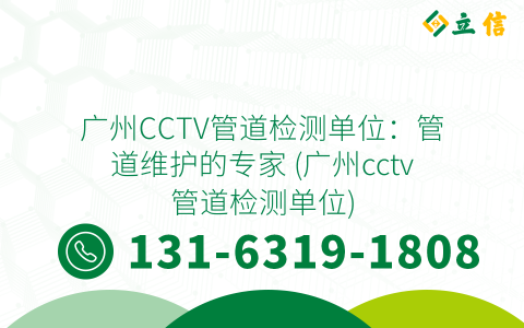 广州CCTV管道检测单位：管道维护的专家 (广州cctv管道检测单位)