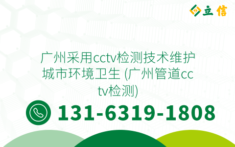 广州采用cctv检测技术维护城市环境卫生 (广州管道cctv检测)