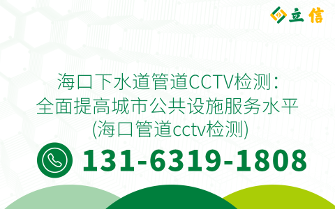 海口下水道管道CCTV检测：全面提高城市公共设施服务水平 (海口管道cctv检测)