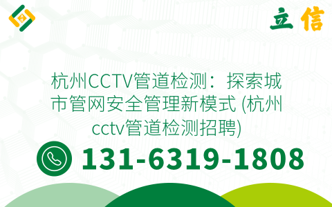 杭州CCTV管道检测：探索城市管网安全管理新模式 (杭州cctv管道检测招聘)