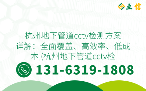 杭州地下管道cctv检测方案详解：全面覆盖、高效率、低成本 (杭州地下管道cctv检测方案)