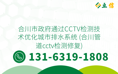 合川市政府通过CCTV检测技术优化城市排水系统 (合川管道cctv检测修复)