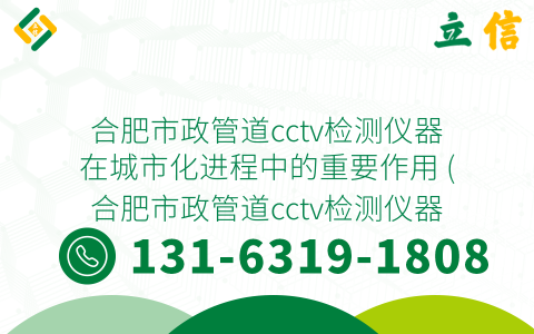合肥市政管道cctv检测仪器在城市化进程中的重要作用 (合肥市政管道cctv检测仪器)