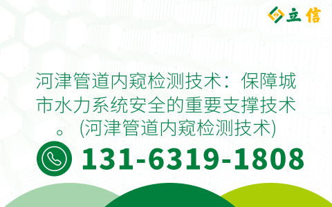 河津管道内窥检测技术：保障城市水力系统安全的重要支撑技术。 (河津管道内窥检测技术)