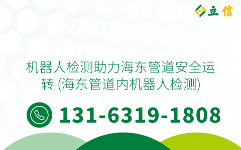 机器人检测助力海东管道安全运转 (海东管道内机器人检测)