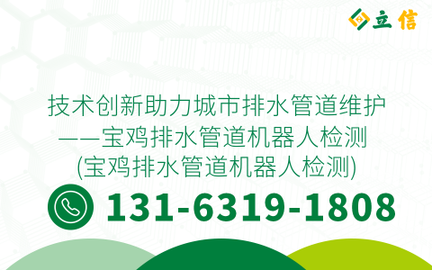 技术创新助力城市排水管道维护——宝鸡排水管道机器人检测 (宝鸡排水管道机器人检测)