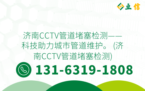 济南CCTV管道堵塞检测——科技助力城市管道维护。 (济南CCTV管道堵塞检测)