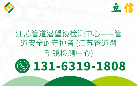 江苏管道潜望镜检测中心——管道安全的守护者 (江苏管道潜望镜检测中心)