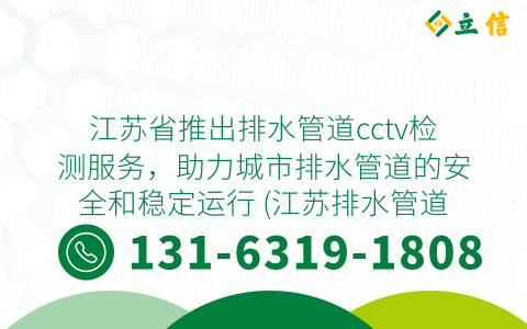 江苏省推出排水管道cctv检测服务，助力城市排水管道的安全和稳定运行 (江苏排水管道cctv检测服务)