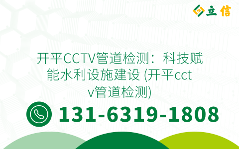 开平CCTV管道检测：科技赋能水利设施建设 (开平cctv管道检测)