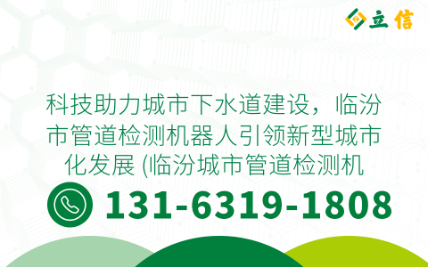科技助力城市下水道建设，临汾市管道检测机器人引领新型城市化发展 (临汾城市管道检测机器人)