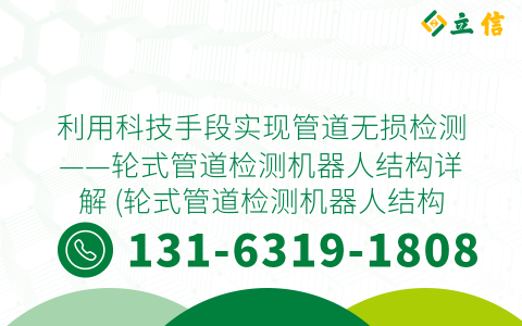 利用科技手段实现管道无损检测——轮式管道检测机器人结构详解 (轮式管道检测机器人结构图)