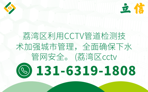 荔湾区利用CCTV管道检测技术加强城市管理，全面确保下水管网安全。 (荔湾区cctv管道检测)