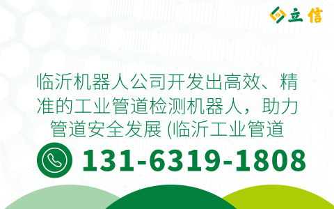 临沂机器人公司开发出高效、精准的工业管道检测机器人，助力管道安全发展 (临沂工业管道检测机器人)