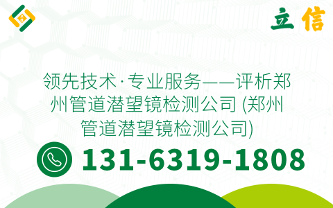 领先技术·专业服务——评析郑州管道潜望镜检测公司 (郑州管道潜望镜检测公司)