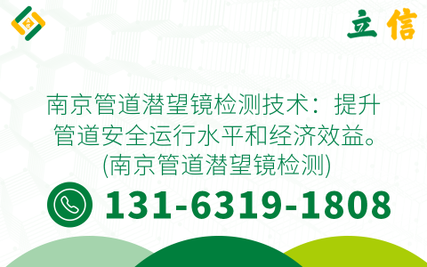 南京管道潜望镜检测技术：提升管道安全运行水平和经济效益。 (南京管道潜望镜检测)