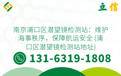 南京浦口区潜望镜检测站：维护海事秩序，保障航运安全 (浦口区潜望镜检测站地址)