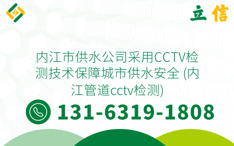 内江市供水公司采用CCTV检测技术保障城市供水安全 (内江管道cctv检测)
