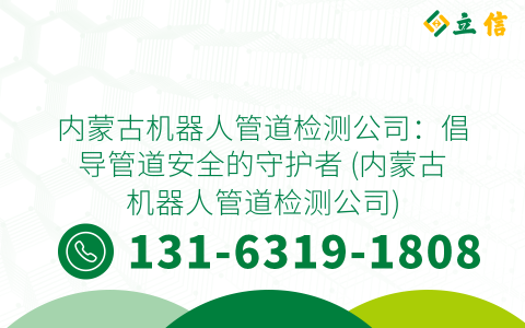 内蒙古机器人管道检测公司：倡导管道安全的守护者 (内蒙古机器人管道检测公司)