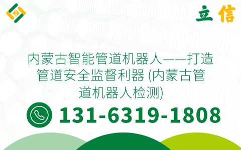 内蒙古智能管道机器人——打造管道安全监督利器 (内蒙古管道机器人检测)