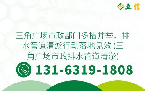 三角广场市政部门多措并举，排水管道清淤行动落地见效 (三角广场市政排水管道清淤)