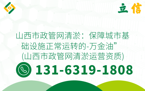 山西市政管网清淤：保障城市基础设施正常运转的-万金油” (山西市政管网清淤运营资质)