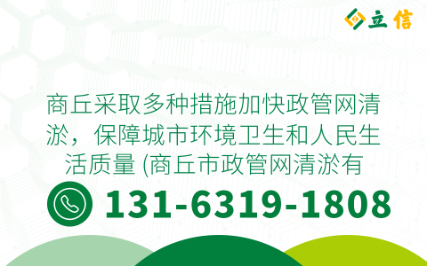 商丘采取多种措施加快政管网清淤，保障城市环境卫生和人民生活质量 (商丘市政管网清淤有哪些)