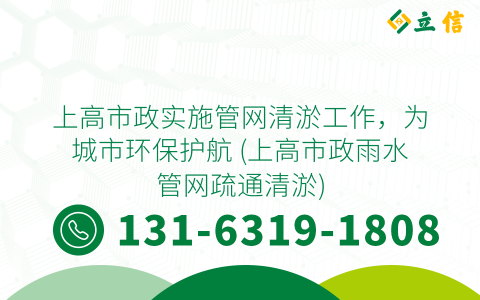 上高市政实施管网清淤工作，为城市环保护航 (上高市政雨水管网疏通清淤)