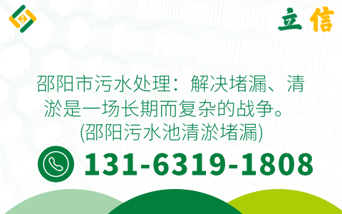 邵阳市污水处理：解决堵漏、清淤是一场长期而复杂的战争。 (邵阳污水池清淤堵漏)