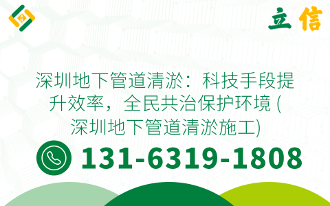 深圳地下管道清淤：科技手段提升效率，全民共治保护环境 (深圳地下管道清淤施工)