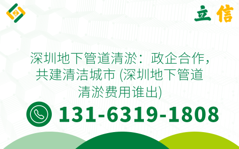 深圳地下管道清淤：政企合作，共建清洁城市 (深圳地下管道清淤费用谁出)