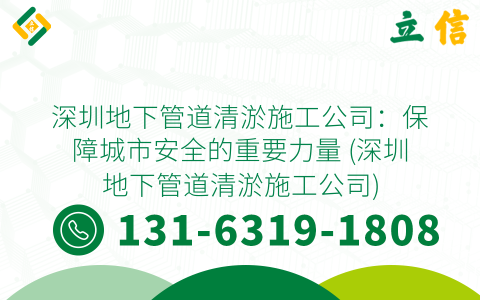 深圳地下管道清淤施工公司：保障城市安全的重要力量 (深圳地下管道清淤施工公司)