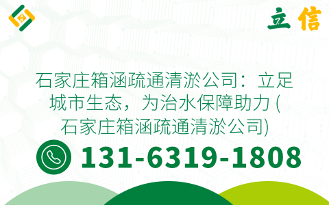 石家庄箱涵疏通清淤公司：立足城市生态，为治水保障助力 (石家庄箱涵疏通清淤公司)